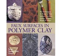 Faux Surfaces In Polymer Clay: 30 Techniques & Projects That Imitate Precious Stones, Metals, Wood & More