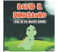 Favole Della Buonanotte: David Il Dinosauro Che Si Fa Nuovi Amici : Libro Di Fiabe Per Bambini Dai 2 Ai 7 Anni Storie Sui Dinosauri Imparare Le Buone Maniere