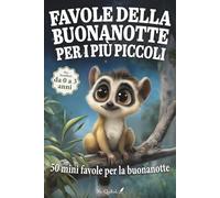 Favole della buonanotte per i più piccoli: 50 mini favole brevi e rassicuranti per accompagnare al sonno i bambini da 0 a 3 anni, tra natura, emozioni e prime scoperte