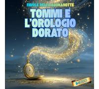 Favole della Buonanotte: Tommi e l’Orologio Dorato - Libro Illustrato per Bambini 3-6 anni, Prime Letture, Dolce Rituale della Nanna, Storia Rilassante, Rafforza il Legame Genitore-Figlio