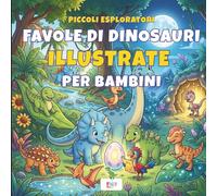 Favole di dinosauri per bambini | Piccoli Esploratori: 10 Storie Illustrate, Con Curiosità Scientifiche | Libro per l'Infanzia Età 3-6 Anni