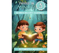 Favole in 5 minuti Storie magiche di amicizia e coraggio: 50 brevi racconti illustrati per bambini dai 3 ai 7 anni, perfetti per la buonanotte!