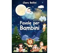 Favole per Bambini: Le più Belle Storie della Buonanotte. 40 Racconti Illustrati Unici e Stimolanti per Incoraggiare e Regalare ai Tuoi Bambini Dolci Sogni Ogni Notte