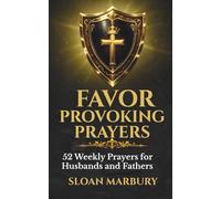 FAVOR PROVOKING PRAYERS: 52 Weekly Prayers for Husbands and Fathers