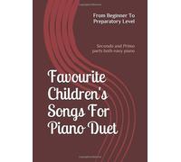 Favourite Children's Songs For Piano Duet; From Beginner To Preparatory Level: (Secondo and Primo parts both easy piano)