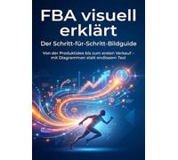 FBA visuell erklärt: Der Schritt-für-Schritt-Bildguide: Von der Produktidee bis zum ersten Verkauf - mit Diagrammen statt endlosem Text