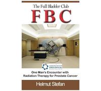 Fbc The Full Bladder Club: One Man's Encounter With Radiation Therapy For Prostate Cancer