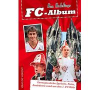 FC-Album: Unvergessliche Sprüche, Fotos, Anekdoten rund um den 1. FC Köln