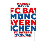 FC Bayern München Eine Liebeserklärung | Eine persönliche Hommage an den Lieblingsfußballverein - Markus Kavka - Ullstein eBooks - ebook (ePub) - Livre