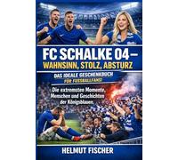 FC Schalke 04 - Wahnsinn, Stolz, Absturz: Die extremsten Momente, Menschen und Geschichten der Königsblauen