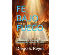 FE BAJO FUEGO: Cómo Dios Usa las Pruebas para Prepararte para la Hora de la Prueba