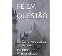 FÉ EM QUESTÃO: DÚVIDAS CATÓLICAS ATRAVÉS DOS SÉCULOS