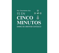 Fe en Cinco Minutos: Diario de Gratitud Católico. Un Hábito para la Felicidad, el Crecimiento y la Reflexión. El Regalo Perfecto para Inspirar y Transformar Vidas con la Fe Católica.