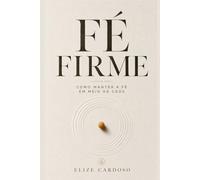 FÉ FIRME: Como Manter A Fé Em Meio Ao Caos - por Elize Cardoso