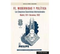 Fe, Modernidad y Política: Los congresos Eucarísticos Internacionales (Madrid, 1911 - Barcelona, 1952)