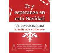 Fe y esperanza en esta Navidad: Un devocional para cristianos comunes: Reflexiones sencillas, conmovedoras y basadas en las Escrituras para quienes desean algo más que regalos en esta temporada