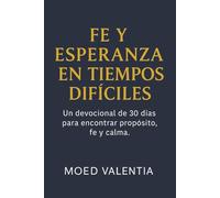 Fe Y Esperanza En Tiempos Difíciles Un Devocional De 30 Días Para Encontrar Propósito, Fe y Calma: Devocional Para Hombre Mujer Cristiano Y Catolicos