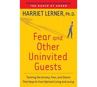 Fear and Other Uninvited Guests: Tackling the Anxiety, Fear, and Shame That Keep Us from Optimal Living and Loving