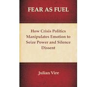 Fear as Fuel: How Crisis Politics Manipulates Emotion to Seize Power and Silence Dissent