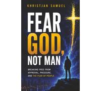 FEAR GOD NOT MAN: Breaking Free From Approval, Pressure, And The Fear Of People
