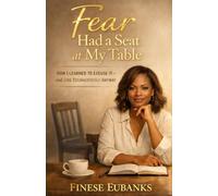 Fear Had a Seat at My Table: How I Learned to Excuse It and Live Courageously Anyway
