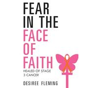 FEAR IN THE FACE OF FAITH: Healed Of Stage 3 Cancer