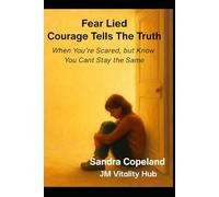 Fear Lied, Courage Tells the Truth: When You’re Scared but Know You Can’t Stay the Same