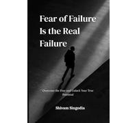 Fear of Failure Is the Real Failure: How the Fear of Trying Steals More Dreams Than Failing Ever Could