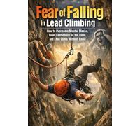 Fear of Falling in Lead Climbing: How to Overcome Mental Blocks, Build Confidence on the Rope, and Lead Climb Without Panic