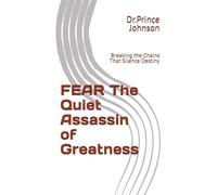 FEAR The Quiet Assassin of Greatness: Breaking the Chains That Silence Destiny