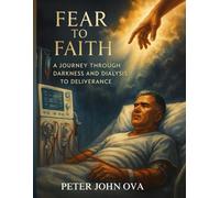 Fear to Faith: A journey through darkness, dialysis to deliverance