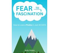 Fear to Fascination: How to Lose a Phobia in 30 Days: Complete Guide to Getting Over Any Phobia in Just a Month