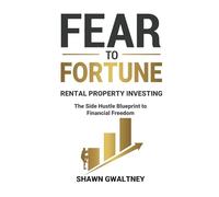 FEAR TO FORTUNE RENTAL PROPERTY INVESTING: The Side Hustle Blueprint to Financial Freedom