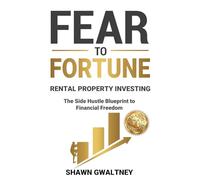 FEAR TO FORTUNE RENTAL PROPERTY INVESTING: The Side Hustle Blueprint to Financial Freedom