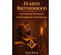Feared Brotherhood: Anti-Masonic Movements And The Suspicion Of Freemasonry