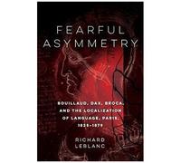 Fearful Asymmetry: Bouillaud, Dax, Broca, And The Localization Of Language, Paris, 1825-1879
