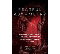 Fearful Asymmetry: Bouillaud, Dax, Broca, and the Localization of Language, Paris, 1825-1879
