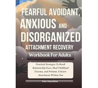 FEARFUL AVOIDANT, ANXIOUS and DISORGANISED ATTACHMENT RECOVERY WORKBOOK FOR ADULTS: Practical Strategies To Break Relationship Fears, Heal Childhood Trauma, and Promote A Secure Attachment Within You