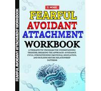 Fearful Avoidant Attachment Workbook: A Therapeutic Program for Understanding Triggers, Breaking the Approach-Avoidance Cycle, Strengthening Emotional ... and Building Secure Relationship Patterns