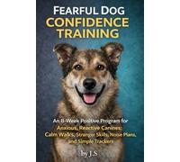 Fearful Dog Confidence Training: An 8-Week Positive Program for Anxious, Reactive Canines: Calm Walks, Stranger Skills, Noise Plans, and Simple Trackers