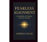 FEARLESS ALIGNMENT: Living Boldly in Harmony with Your True Self