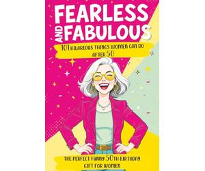 Fearless and Fabulous 101 Hilarious Things Women Can Do After 50: The Perfect Funny 50th Birthday Gift for Women Filled with Laughter, Life Lessons and Pure Joy