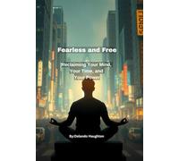 Fearless and Free: Reclaiming Your Mind, Your Time, and Your Power