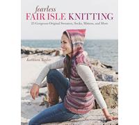 Fearless Fair Isle Knitting: 30 Gorgeous Original Sweaters, Socks, Mittens, and More
