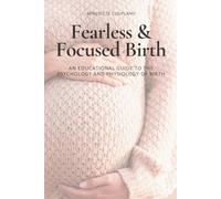 Fearless & Focused Birth: An Educational Guide to the Psychology and Physiology of Birth