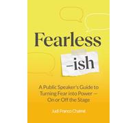 Fearless-ish: A Public Speaker’s Guide to Turning Fear into Power - On or Off the Stage