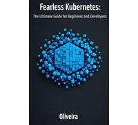 Fearless Kubernetes: The Ultimate Guide for Beginners and Developers: Master Container Orchestration, Pods, and Clusters from Zero to Production (The Essential Sequel to Docker)