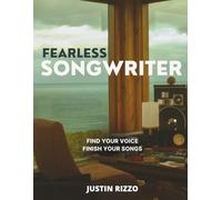 Fearless Songwriter: Stop Doubting Your Ideas, Finish Your Songs, Watch Doors Begin to Open