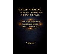 FEARLESS SPEAKING; CONQUER GLOSSOPHOBIA AND OWN THE STAGE.: “Turn Stage Fright Into Strength and Speak with Confidence