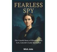 Fearless Spy: The Untold Story of Elizabeth Van Lew, Lincoln’s Lady Spymaster: How a Southern Belle Became the Union’s Most Valuable Spy During the Civil War